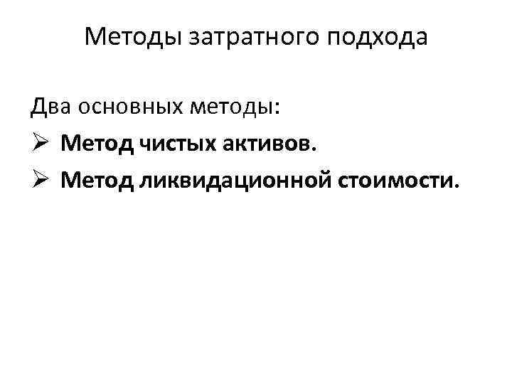 Методы затратного подхода Два основных методы: Ø Метод чистых активов. Ø Метод ликвидационной стоимости.
