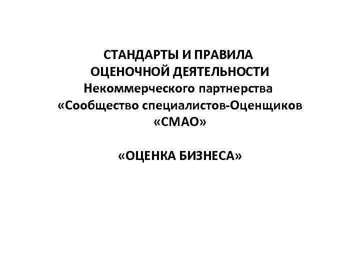 СТАНДАРТЫ И ПРАВИЛА ОЦЕНОЧНОЙ ДЕЯТЕЛЬНОСТИ Некоммерческого партнерства «Сообщество специалистов-Оценщиков «СМАО» «ОЦЕНКА БИЗНЕСА» 