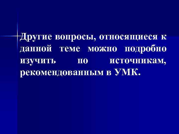 Другие вопросы, относящиеся к данной теме можно подробно изучить по источникам, рекомендованным в УМК.