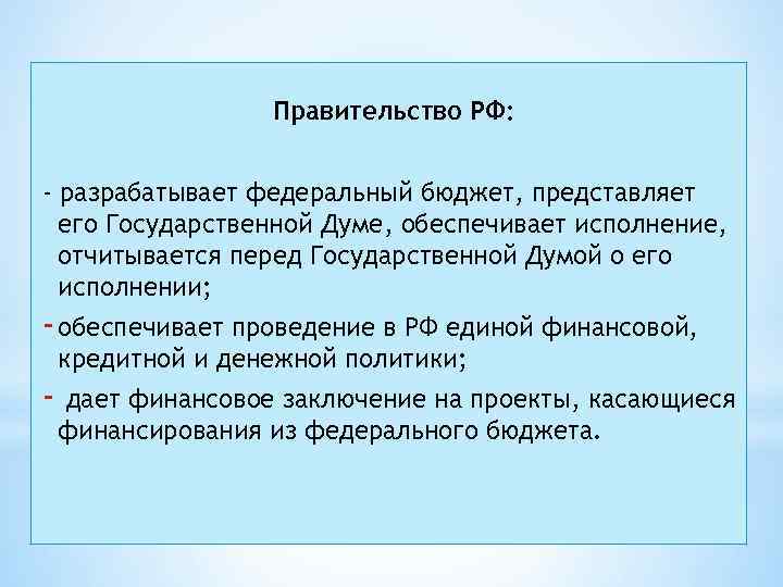 Правительство РФ: - разрабатывает федеральный бюджет, представляет его Государственной Думе, обеспечивает исполнение, отчитывается перед