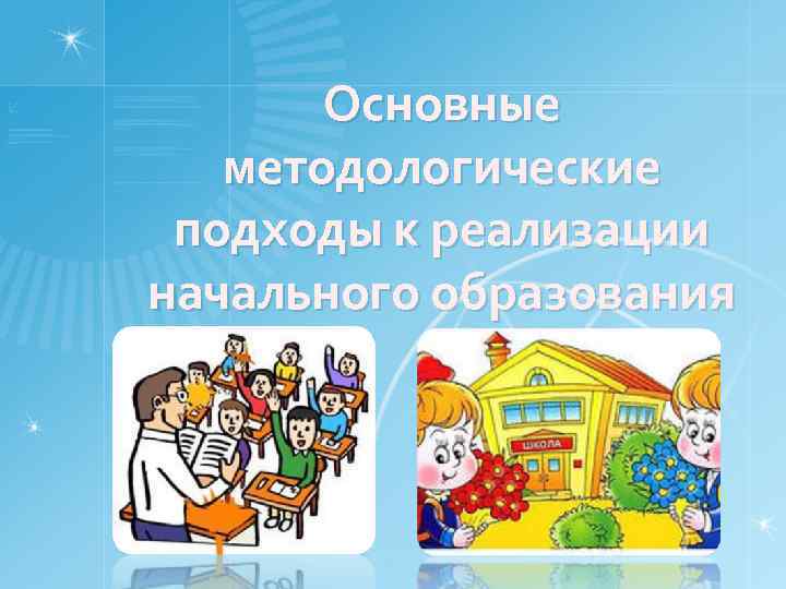 Основные методологические подходы к реализации начального образования 