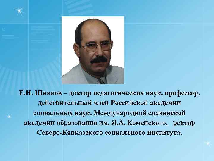 Е. Н. Шиянов – доктор педагогических наук, профессор, действительный член Российской академии социальных наук,