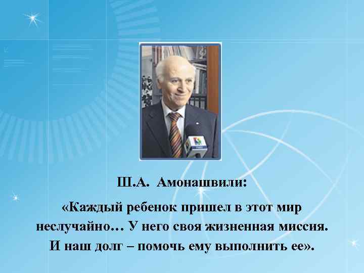 Ш. А. Амонашвили: «Каждый ребенок пришел в этот мир неслучайно… У него своя жизненная