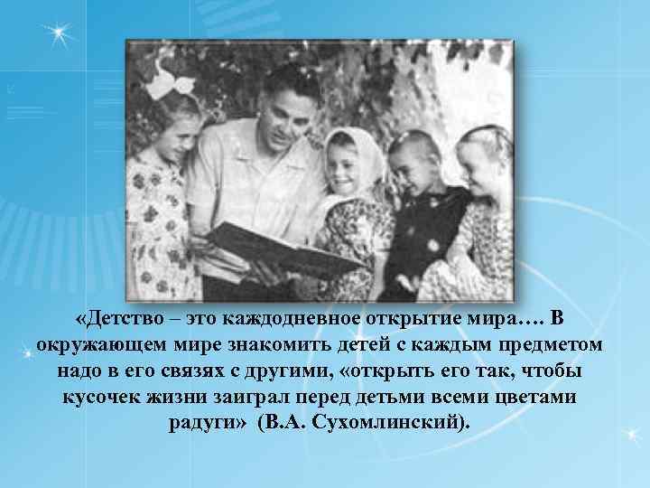  «Детство – это каждодневное открытие мира…. В окружающем мире знакомить детей с каждым