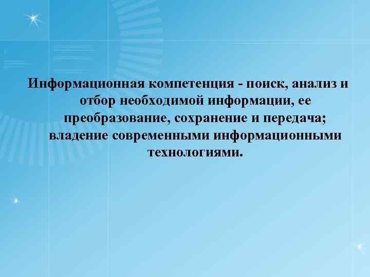 Информационная компетенция поиск, анализ и отбор необходимой информации, ее преобразование, сохранение и передача; владение
