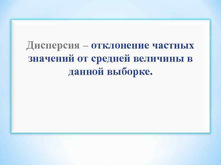 Дисперсия – отклонение частных значений от средней величины в данной выборке. 