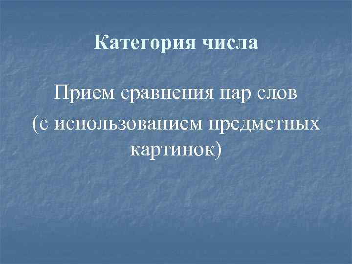 Категория числа Прием сравнения пар слов (с использованием предметных картинок) 