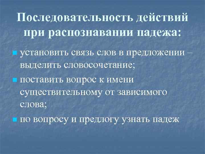 Последовательность действий при распознавании падежа: установить связь слов в предложении – выделить словосочетание; n