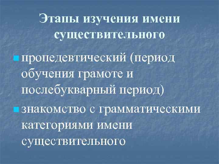 Этапы изучения имени существительного n пропедевтический (период обучения грамоте и послебукварный период) n знакомство