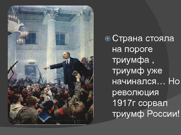  Страна стояла на пороге триумфа , триумф уже начинался… Но революция 1917 г
