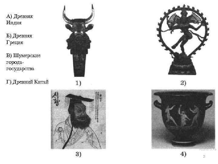 А) Древняя Индия Б) Древняя Греция В) Шумерские городагосударства Г) Древний Китай 2 