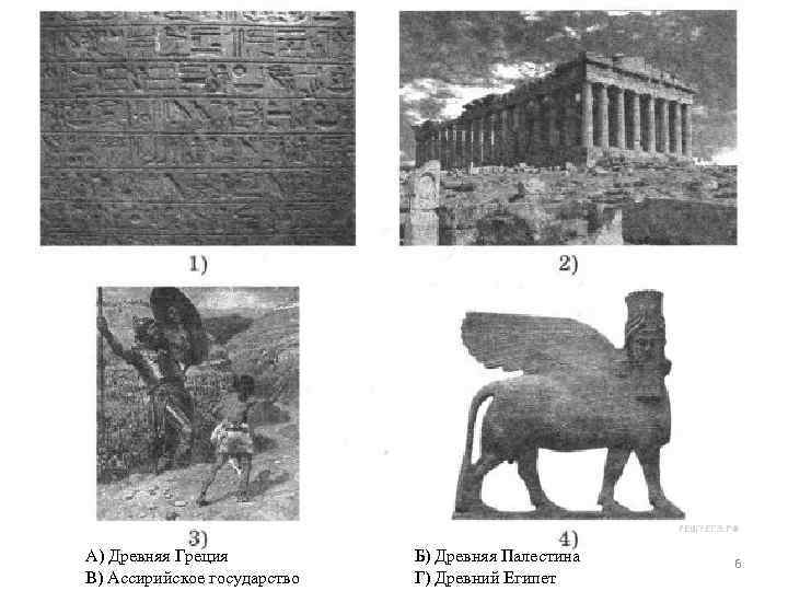 А) Древняя Греция В) Ассирийское государство Б) Древняя Палестина Г) Древний Египет 6 