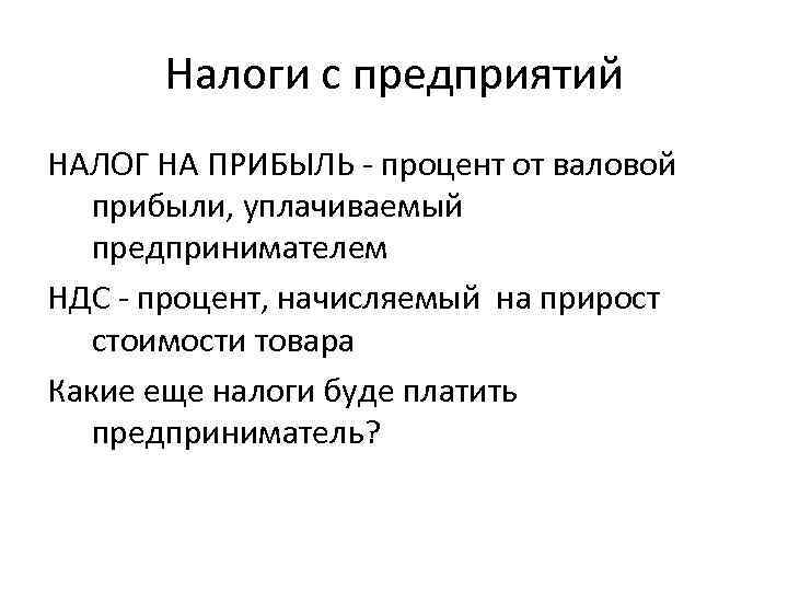 Налоги с предприятий НАЛОГ НА ПРИБЫЛЬ - процент от валовой прибыли, уплачиваемый предпринимателем НДС