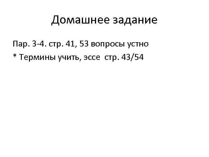 Домашнее задание Пар. 3 -4. стр. 41, 53 вопросы устно * Термины учить, эссе