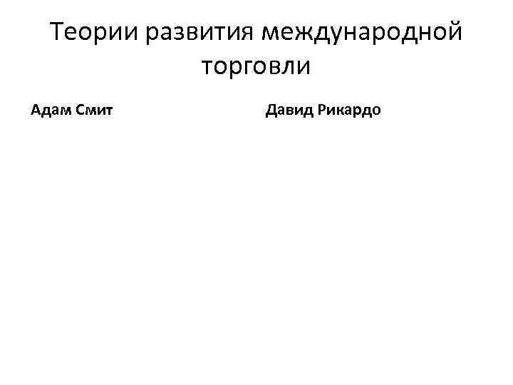 Теории развития международной торговли Адам Смит Давид Рикардо 