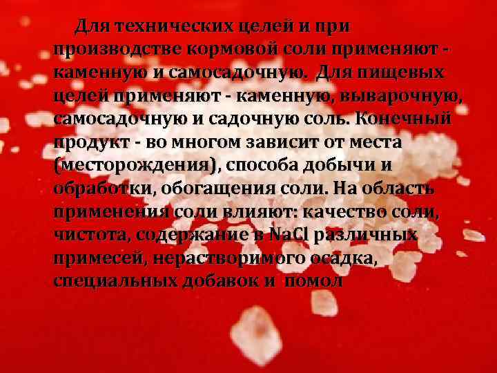 Для технических целей и производстве кормовой соли применяют - каменную и самосадочную. Для пищевых