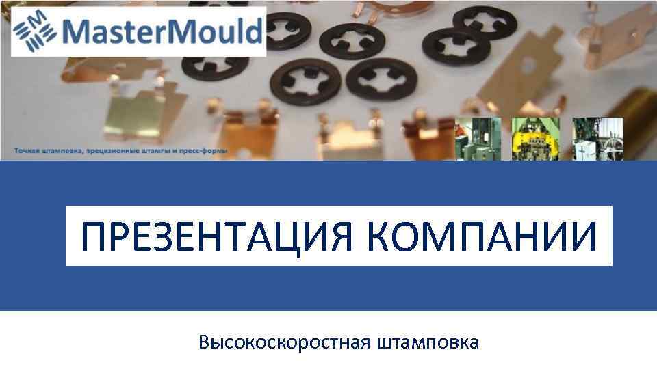 ПРЕЗЕНТАЦИЯ КОМПАНИИ Высокоскоростная штамповка 