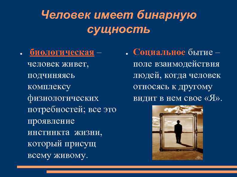 Человек имеет бинарную сущность ● биологическая – человек живет, подчиняясь комплексу физиологических потребностей; все
