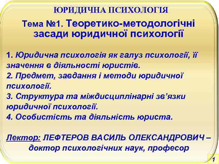 ЮРИДИЧНА ПСИХОЛОГІЯ Тема № 1. Теоретико-методологічні засади юридичної психології 1. Юридична психологія як галуз