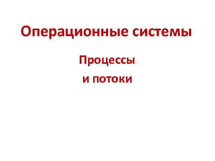 Операционные системы Процессы и потоки 