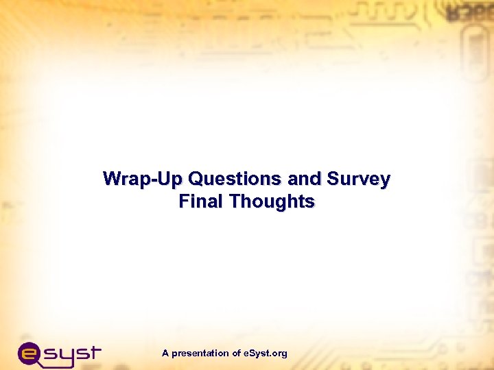 Wrap-Up Questions and Survey Final Thoughts A presentation of e. Syst. org 