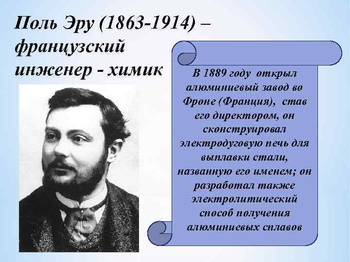 Поль Эру (1863 -1914) – французский инженер - химик В 1889 году открыл алюминиевый