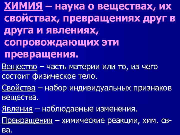 ХИМИЯ – наука о веществах, их свойствах, превращениях друг в друга и явлениях, сопровождающих