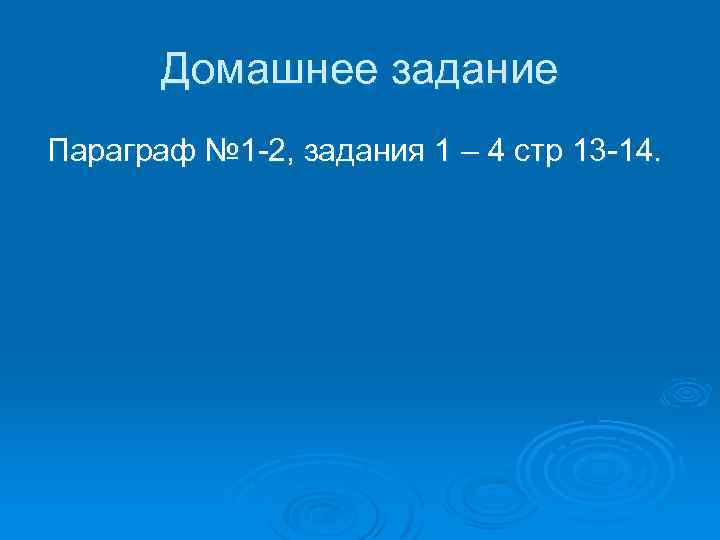 Домашнее задание Параграф № 1 -2, задания 1 – 4 стр 13 -14. 
