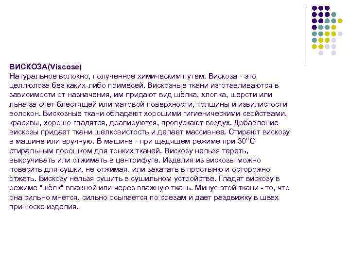 ВИСКОЗА(Viscose) Натуральное волокно, полученное химическим путем. Вискоза - это целлюлоза без каких-либо примесей. Вискозные