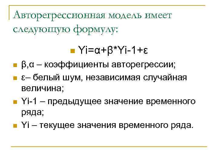 Авторегрессионная модель имеет следующую формулу: n n n Yi=α+β*Yi-1+ε β, α – коэффициенты авторегрессии;