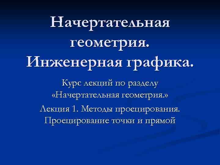 Начертательная геометрия. Инженерная графика. Курс лекций по разделу «Начертательная геометрия. » Лекция 1. Методы