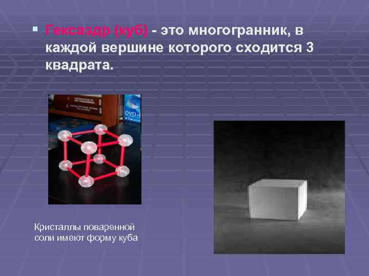 § Гексаэдр (куб) - это многогранник, в каждой вершине которого сходится 3 квадрата. Кристаллы