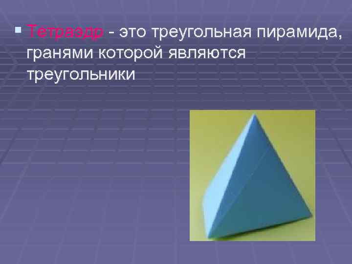 § Тетраэдр - это треугольная пирамида, гранями которой являются треугольники 