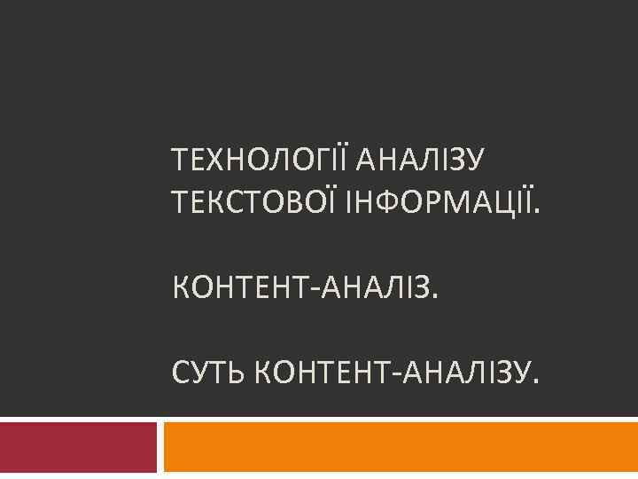 ТЕХНОЛОГІЇ АНАЛІЗУ ТЕКСТОВОЇ ІНФОРМАЦІЇ. КОНТЕНТ-АНАЛІЗ. СУТЬ КОНТЕНТ-АНАЛІЗУ. 