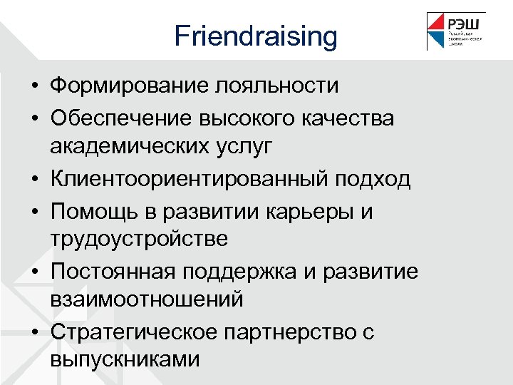Friendraising • Формирование лояльности • Обеспечение высокого качества академических услуг • Клиентоориентированный подход •