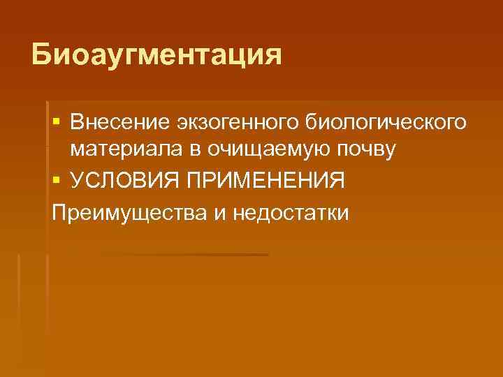 Биоаугментация § Внесение экзогенного биологического материала в очищаемую почву § УСЛОВИЯ ПРИМЕНЕНИЯ Преимущества и