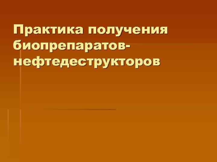 Практика получения биопрепаратовнефтедеструкторов 