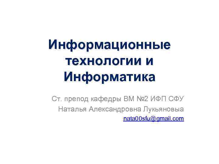 Информационные технологии и Информатика Ст. препод кафедры ВМ № 2 ИФП СФУ Наталья Александровна