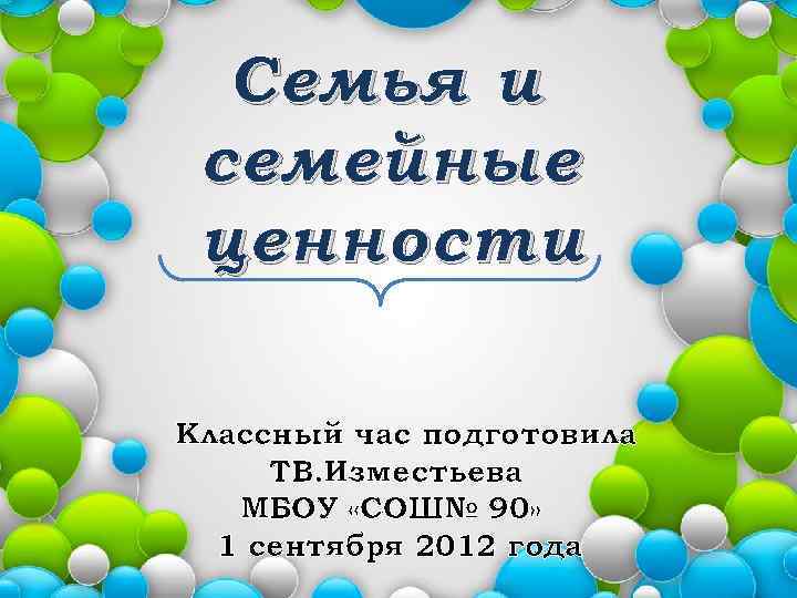 Семья и семейные ценности Классный час подготовила ТВ. Изместьева МБОУ «СОШ№ 90» 1 сентября