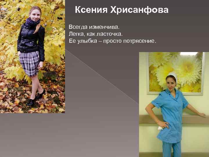 Ксения Хрисанфова Всегда изменчива. Легка, как ласточка. Ее улыбка – просто потрясение. 