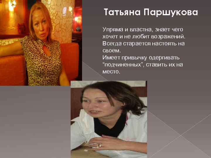 Татьяна Паршукова Упряма и властна, знает чего хочет и не любит возражений. Всегда старается