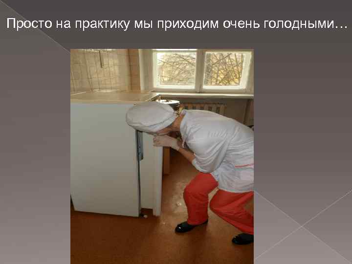 Просто на практику мы приходим очень голодными… 