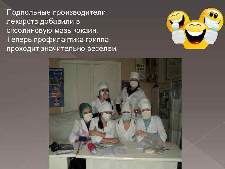 Подпольные производители лекарств добавили в оксолиновую мазь кокаин. Теперь профилактика гриппа проходит значительно веселей.