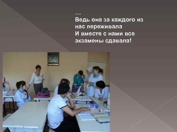 … Ведь она за каждого из нас переживала И вместе с нами все экзамены