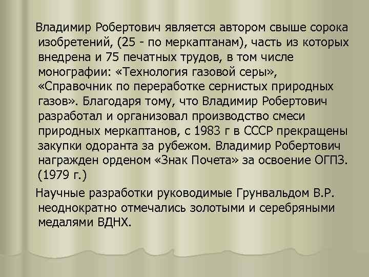 Владимир Робертович является автором свыше сорока изобретений, (25 - по меркаптанам), часть из которых