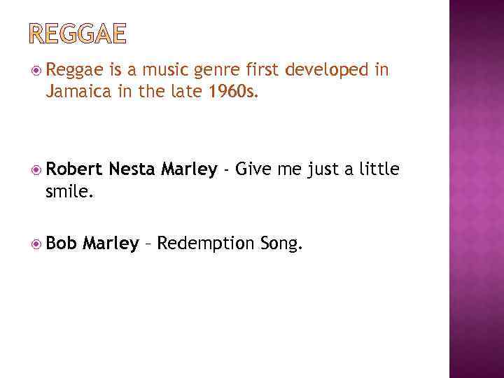  Reggae is a music genre first developed in Jamaica in the late 1960