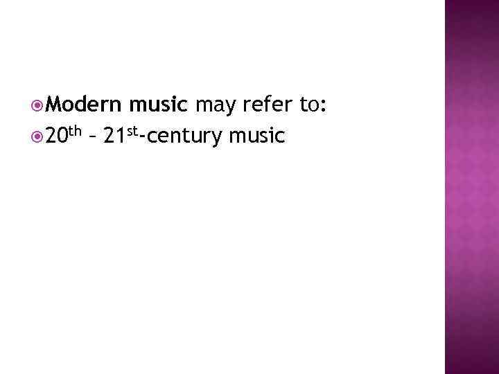  Modern music may refer to: 20 th – 21 st-century music 