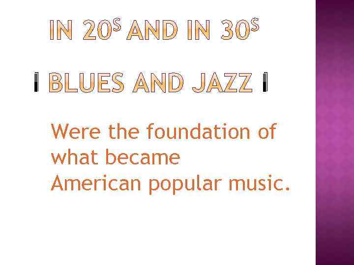 I I Were the foundation of what became American popular music. 