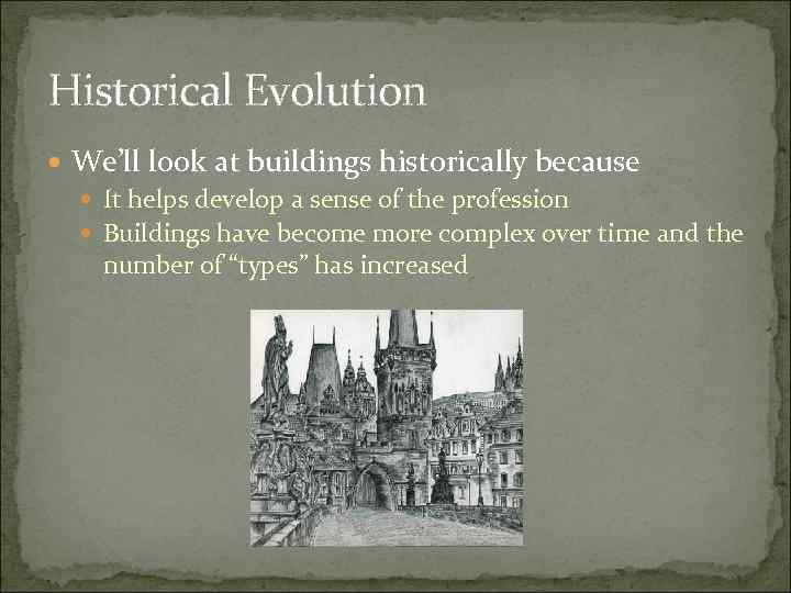 Historical Evolution We’ll look at buildings historically because It helps develop a sense of