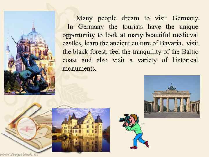  Many people dream to visit Germany. In Germany the tourists have the unique